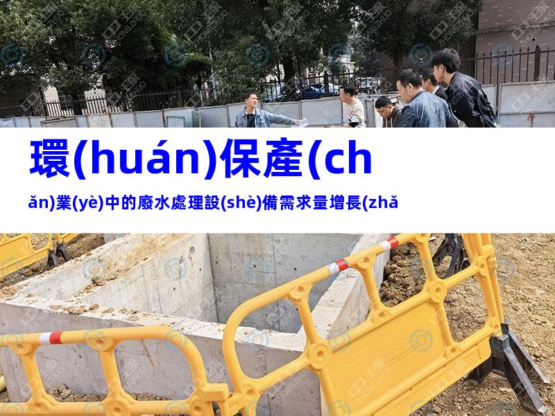 環(huán)保產(chǎn)業(yè)中的廢水處理設(shè)備需求量增長(zhǎng)